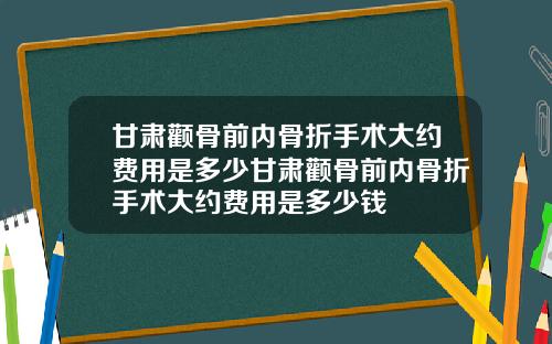 甘肃颧骨前内骨折手术大约费用是多少甘肃颧骨前内骨折手术大约费用是多少钱
