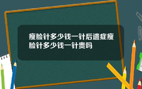 瘦脸针多少钱一针后遗症瘦脸针多少钱一针贵吗