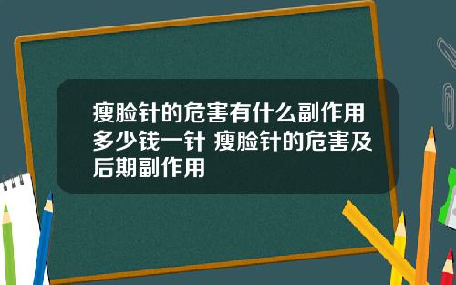 瘦脸针的危害有什么副作用多少钱一针 瘦脸针的危害及后期副作用
