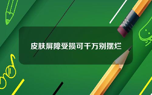 皮肤屏障受损可千万别摆烂