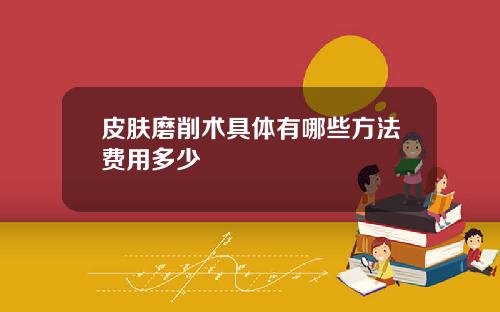 皮肤磨削术具体有哪些方法费用多少