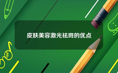 皮肤美容激光祛斑的优点