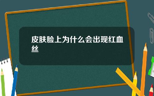 皮肤脸上为什么会出现红血丝