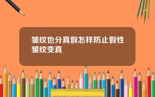 皱纹也分真假怎样防止假性皱纹变真