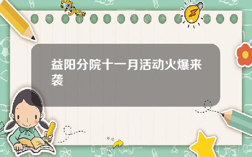 益阳分院十一月活动火爆来袭