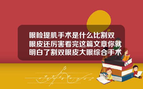 眼睑提肌手术是什么比割双眼皮还厉害看完这篇文章你就明白了割双眼皮大眼综合手术是什么样的