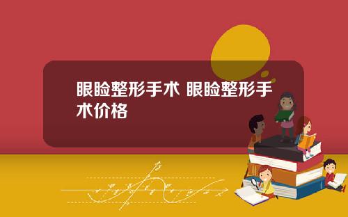 眼睑整形手术 眼睑整形手术价格