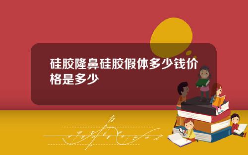 硅胶隆鼻硅胶假体多少钱价格是多少