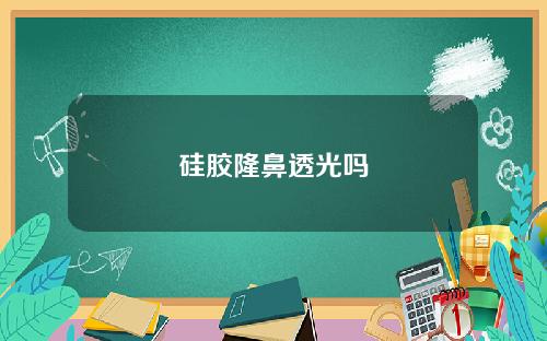 硅胶隆鼻透光吗