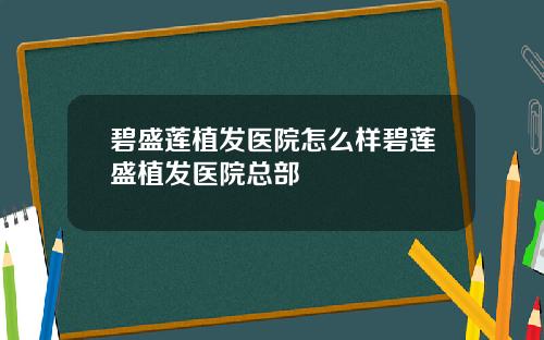 碧盛莲植发医院怎么样碧莲盛植发医院总部