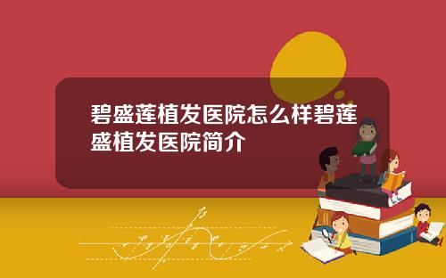 碧盛莲植发医院怎么样碧莲盛植发医院简介