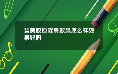 碧美胶原隆鼻效果怎么样效果好吗