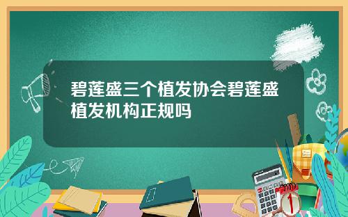 碧莲盛三个植发协会碧莲盛植发机构正规吗