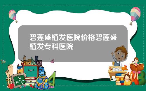碧莲盛植发医院价格碧莲盛植发专科医院