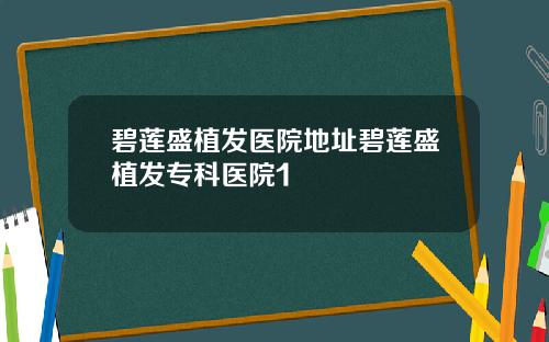碧莲盛植发医院地址碧莲盛植发专科医院1