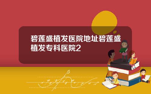 碧莲盛植发医院地址碧莲盛植发专科医院2