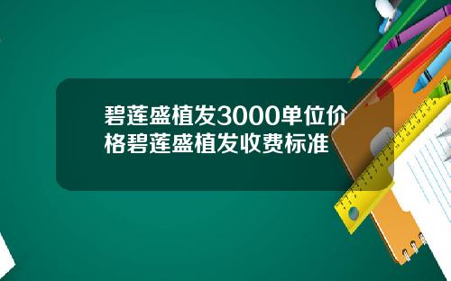 碧莲盛植发3000单位价格碧莲盛植发收费标准