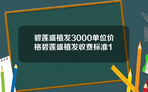 碧莲盛植发3000单位价格碧莲盛植发收费标准1