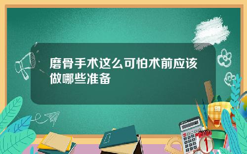 磨骨手术这么可怕术前应该做哪些准备