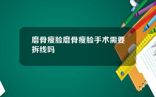 磨骨瘦脸磨骨瘦脸手术需要拆线吗