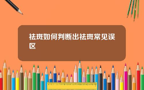 祛斑如何判断出祛斑常见误区