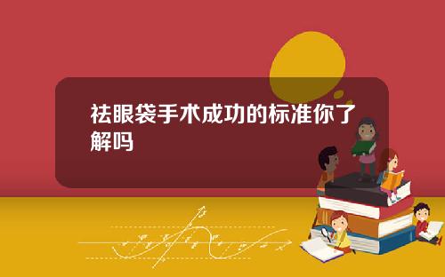 祛眼袋手术成功的标准你了解吗