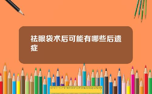 祛眼袋术后可能有哪些后遗症