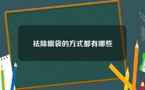 祛除眼袋的方式都有哪些
