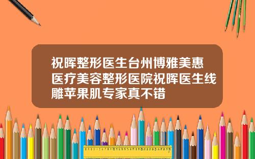 祝晖整形医生台州博雅美惠医疗美容整形医院祝晖医生线雕苹果肌专家真不错