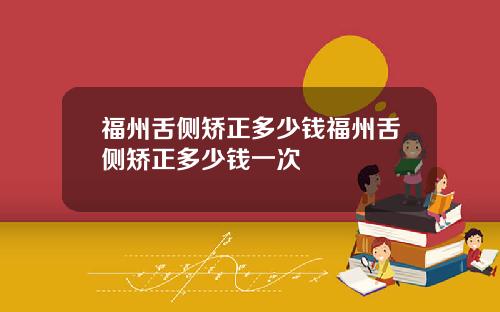 福州舌侧矫正多少钱福州舌侧矫正多少钱一次