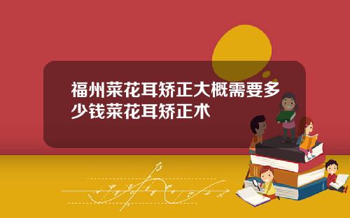福州菜花耳矫正大概需要多少钱菜花耳矫正术
