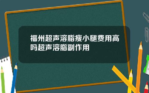 福州超声溶脂瘦小腿费用高吗超声溶脂副作用