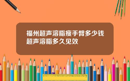 福州超声溶脂瘦手臂多少钱超声溶脂多久见效