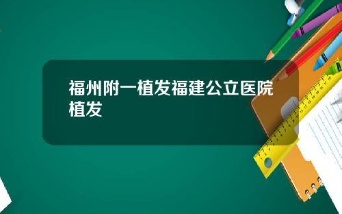 福州附一植发福建公立医院植发