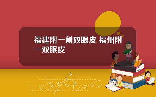 福建附一割双眼皮 福州附一双眼皮