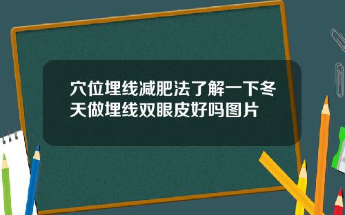 穴位埋线减肥法了解一下冬天做埋线双眼皮好吗图片