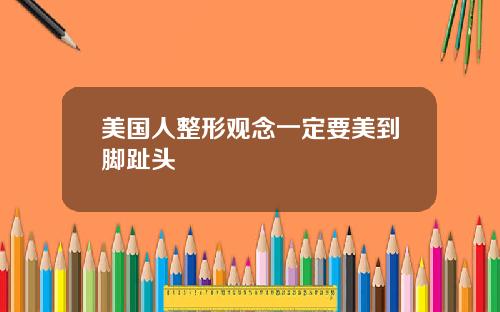 美国人整形观念一定要美到脚趾头