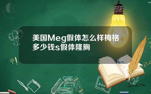 美国Meg假体怎么样梅格多少钱s假体隆胸