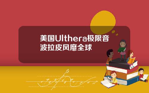 美国Ulthera极限音波拉皮风靡全球