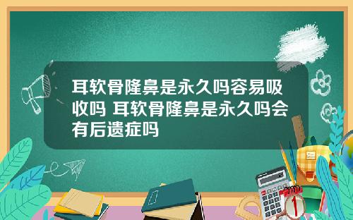 耳软骨隆鼻是永久吗容易吸收吗 耳软骨隆鼻是永久吗会有后遗症吗