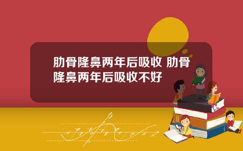 肋骨隆鼻两年后吸收 肋骨隆鼻两年后吸收不好