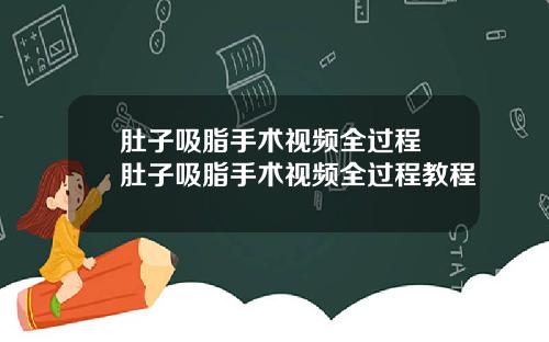 肚子吸脂手术视频全过程 肚子吸脂手术视频全过程教程