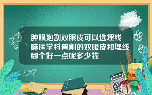 肿眼泡割双眼皮可以选埋线嘛医学科普割的双眼皮和埋线哪个好一点呢多少钱