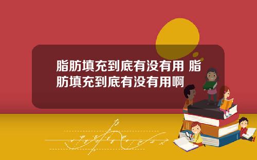 脂肪填充到底有没有用 脂肪填充到底有没有用啊