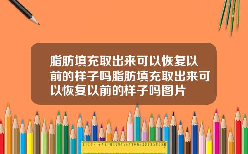 脂肪填充取出来可以恢复以前的样子吗脂肪填充取出来可以恢复以前的样子吗图片