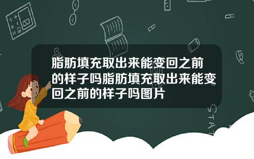 脂肪填充取出来能变回之前的样子吗脂肪填充取出来能变回之前的样子吗图片