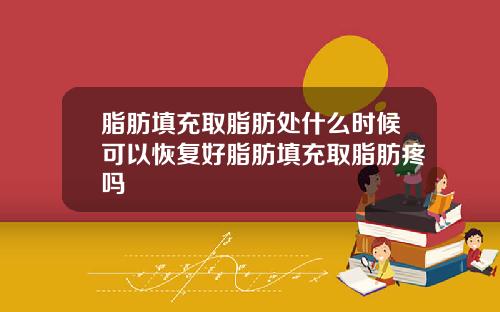 脂肪填充取脂肪处什么时候可以恢复好脂肪填充取脂肪疼吗