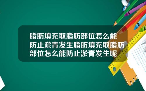 脂肪填充取脂肪部位怎么能防止淤青发生脂肪填充取脂肪部位怎么能防止淤青发生呢