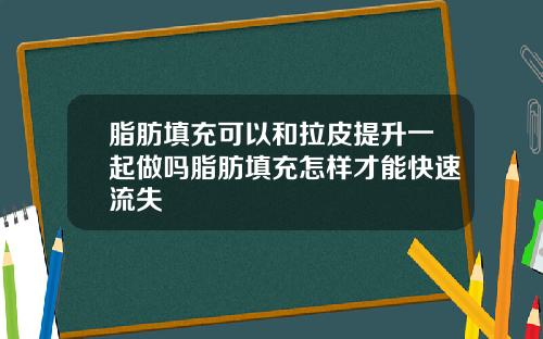 脂肪填充可以和拉皮提升一起做吗脂肪填充怎样才能快速流失