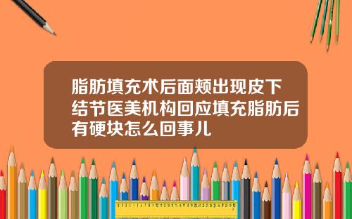 脂肪填充术后面颊出现皮下结节医美机构回应填充脂肪后有硬块怎么回事儿